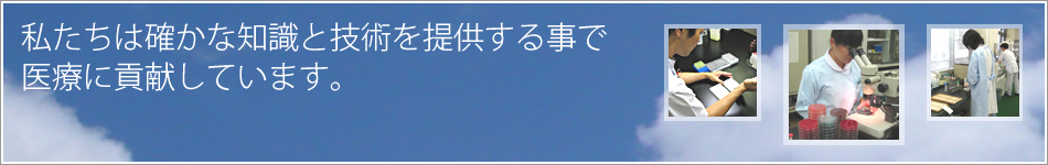 私たちは確かな知識と技術を提供することで医療に貢献しています。